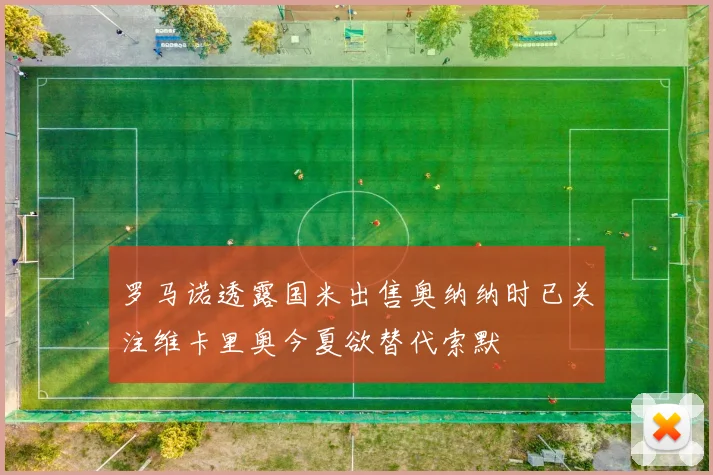 罗马诺透露国米出售奥纳纳时已关注维卡里奥今夏欲替代索默