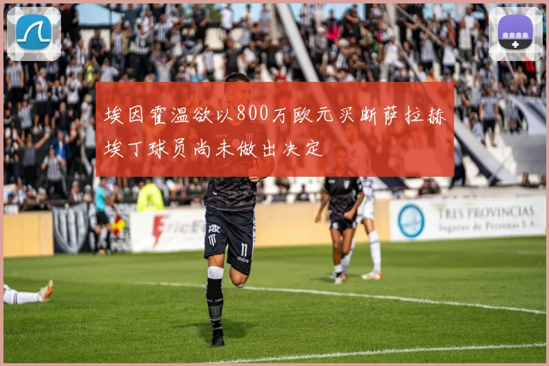 埃因霍温欲以800万欧元买断萨拉赫埃丁球员尚未做出决定
