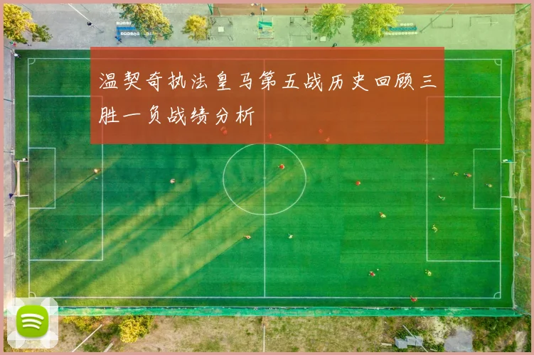 温契奇执法皇马第五战历史回顾三胜一负战绩分析