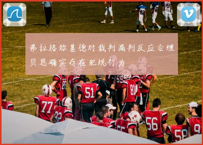 弗拉格称基德对裁判漏判反应合理贝恩确实存在犯规行为