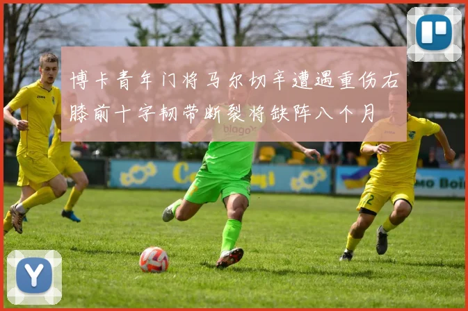 博卡青年门将马尔切辛遭遇重伤右膝前十字韧带断裂将缺阵八个月