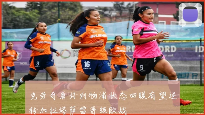 克劳奇看好利物浦状态回暖有望逆转加拉塔萨雷晋级欧战