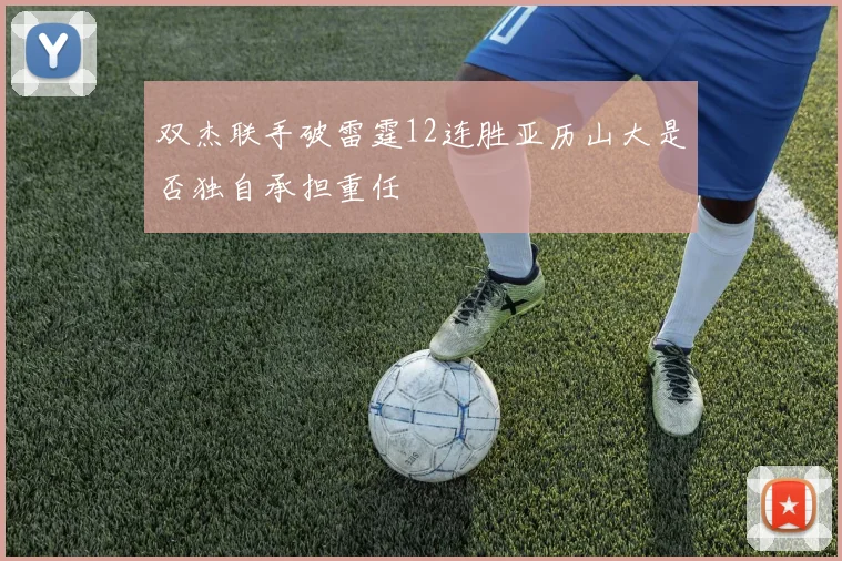 双杰联手破雷霆12连胜亚历山大是否独自承担重任