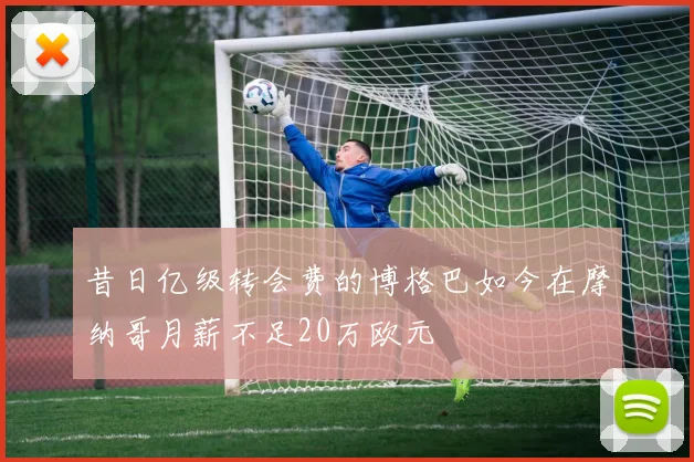 昔日亿级转会费的博格巴如今在摩纳哥月薪不足20万欧元