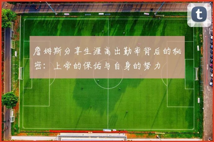 詹姆斯分享生涯高出勤率背后的秘密：上帝的保佑与自身的努力