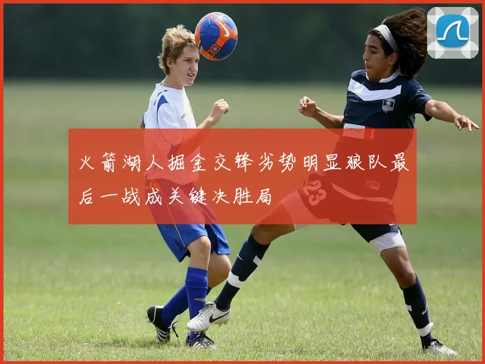 火箭湖人掘金交锋劣势明显狼队最后一战成关键决胜局