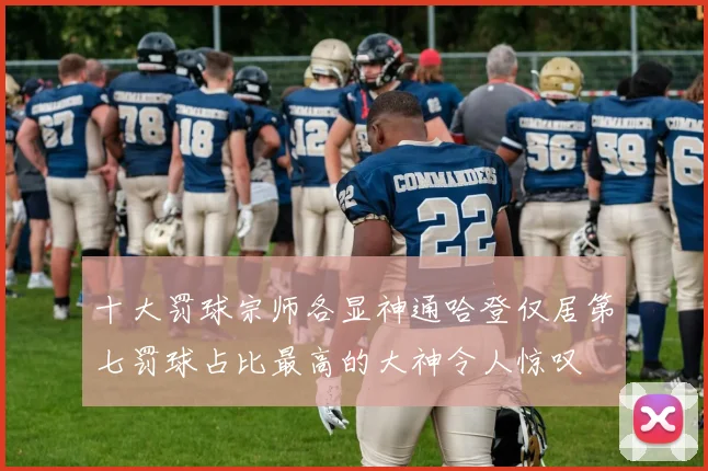 十大罚球宗师各显神通哈登仅居第七罚球占比最高的大神令人惊叹